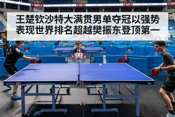 王楚钦沙特大满贯男单夺冠以强势表现世界排名超越樊振东登顶第一