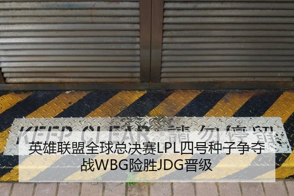 英雄联盟全球总决赛LPL四号种子争夺战WBG险胜JDG晋级