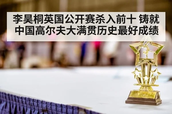 李昊桐英国公开赛杀入前十 铸就中国高尔夫大满贯历史最好成绩