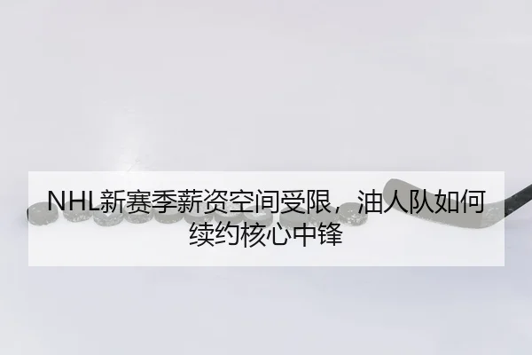 NHL新赛季薪资空间受限，油人队如何续约核心中锋