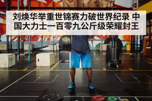 刘焕华举重世锦赛力破世界纪录 中国大力士一百零九公斤级荣耀封王