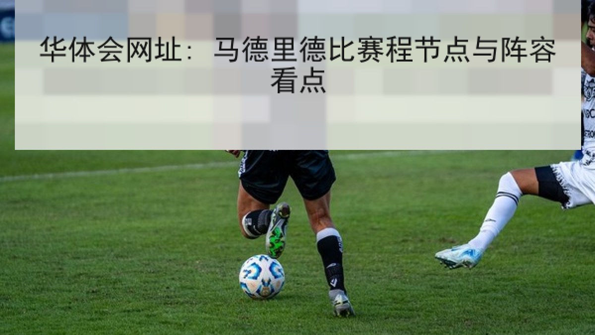 华体会网址: 马德里德比赛程节点与阵容看点 华体会网址: 马德里德比赛程节点与阵容看点