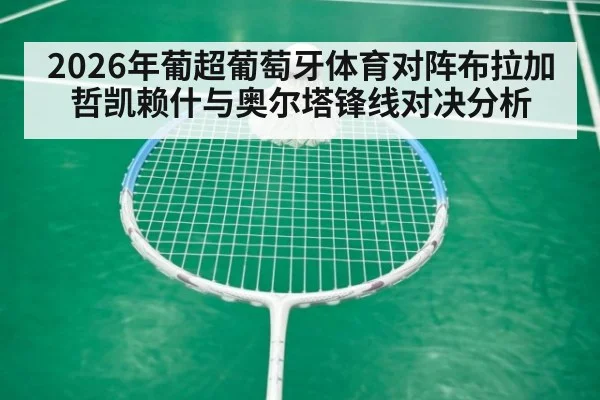 2026年葡超葡萄牙体育对阵布拉加哲凯赖什与奥尔塔锋线对决分析